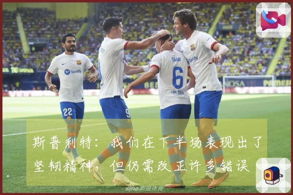 斯普利特：我们在下半场表现出了坚韧精神，但仍需改正许多错误