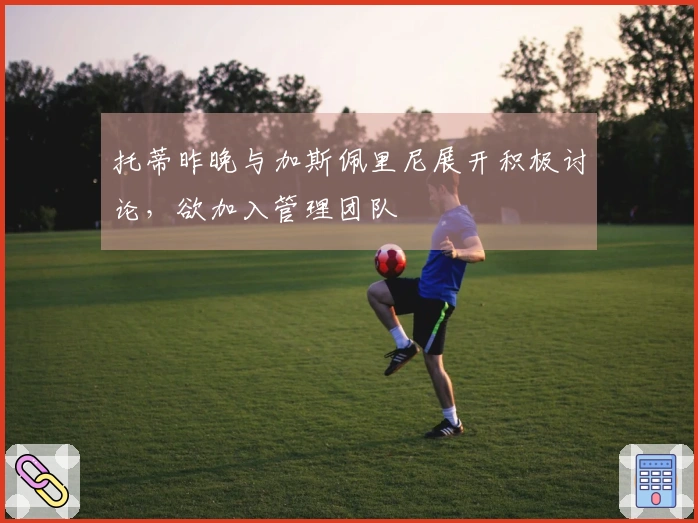 托蒂昨晚与加斯佩里尼展开积极讨论，欲加入管理团队
