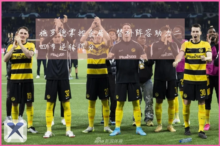 施罗德掌控全局,替补阵容助力二四节逆转得分