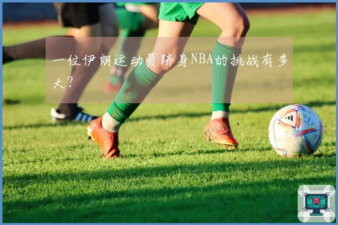 一位伊朗运动员跻身NBA的挑战有多大？
