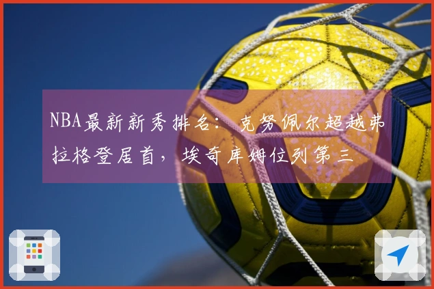 NBA最新新秀排名：克努佩尔超越弗拉格登居首，埃奇库姆位列第三