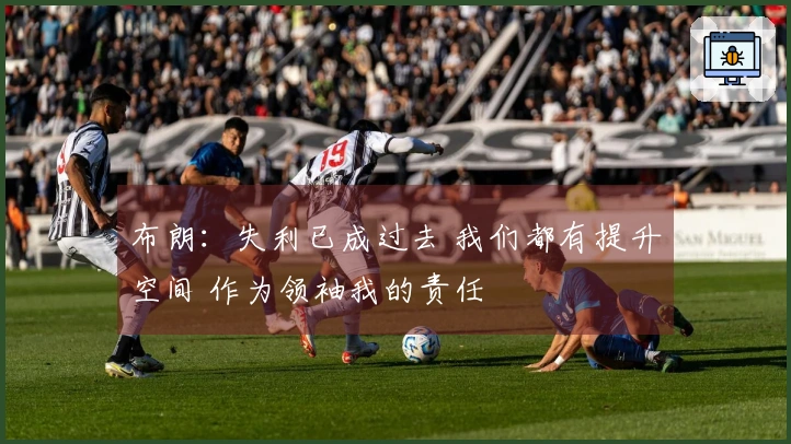 布朗：失利已成过去 我们都有提升空间 作为领袖我的责任