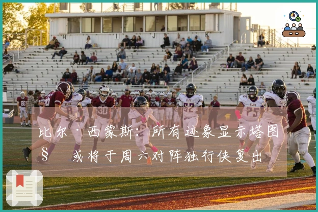 比尔·西蒙斯：所有迹象显示塔图姆或将于周六对阵独行侠复出