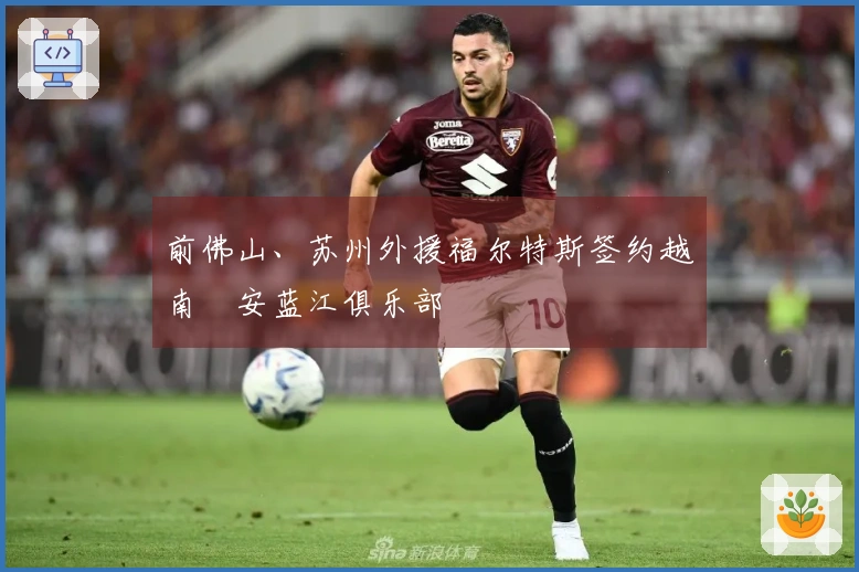 前佛山、苏州外援福尔特斯签约越南乂安蓝江俱乐部