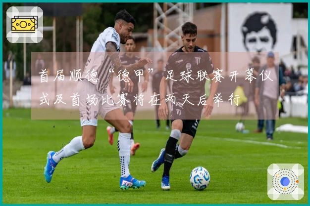 首届顺德“德甲”足球联赛开幕仪式及首场比赛将在两天后举行