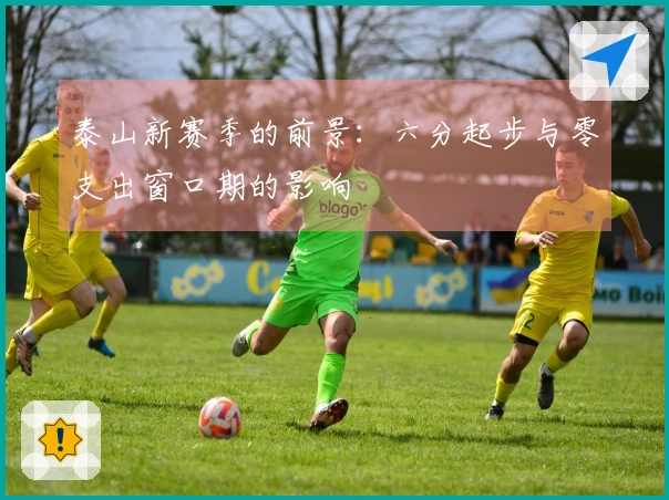 泰山新赛季的前景：六分起步与零支出窗口期的影响