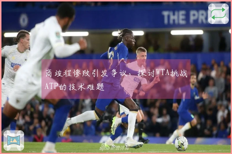 商竣程惨败引发争议，探讨WTA挑战ATP的技术难题