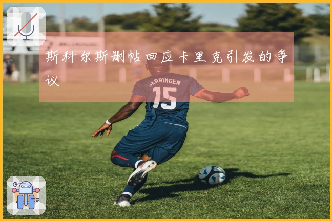 斯科尔斯删帖回应卡里克引发的争议