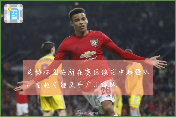 足协杯国安所在赛区缺乏中超强队,首轮可能交手广州球队