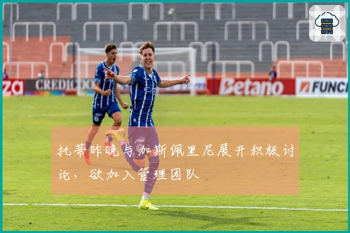 托蒂昨晚与加斯佩里尼展开积极讨论，欲加入管理团队
